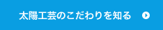 太陽工芸のこだわりを知る