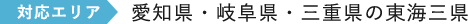 対応エリア 愛知県・岐阜県・三重県の東海三県