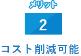 メリット 2 コスト削減可能